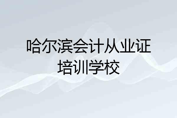 哈尔滨会计从业证培训学校