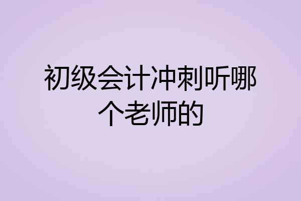 初级会计冲刺听哪个老师的