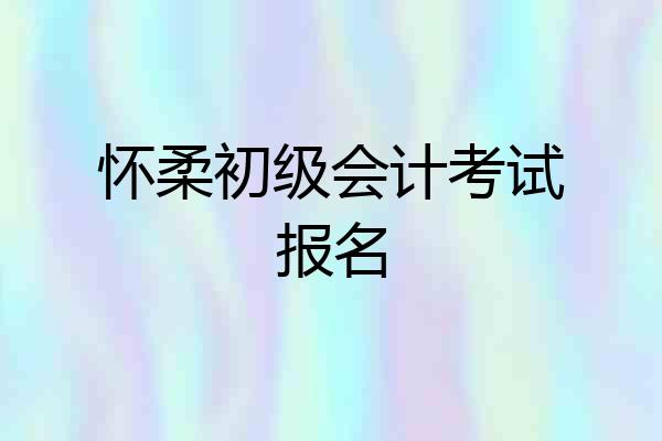 怀柔初级会计考试报名