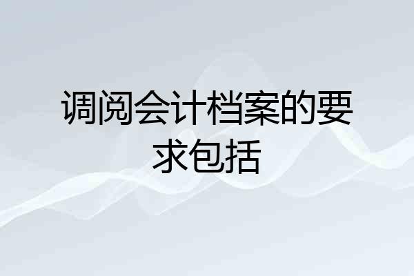 调阅会计档案的要求包括