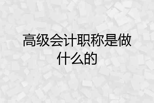 高级会计职称是做什么的