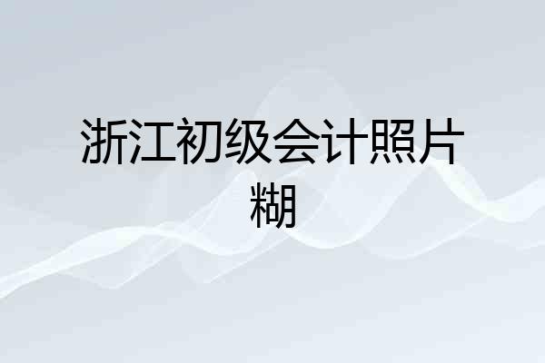 浙江初级会计照片糊
