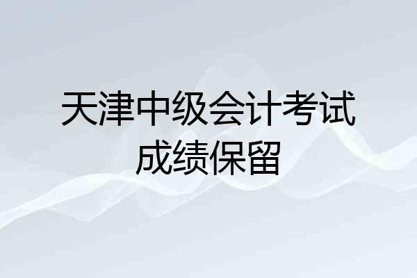 天津中级会计考试成绩保留