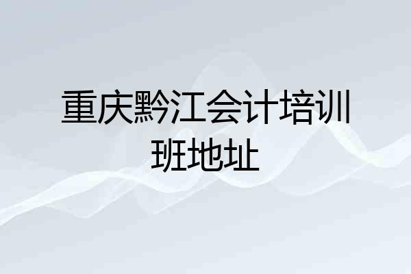 重庆黔江会计培训班地址