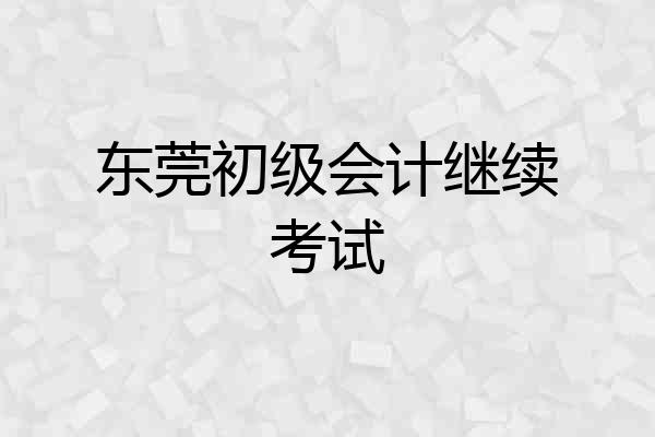东莞初级会计继续考试
