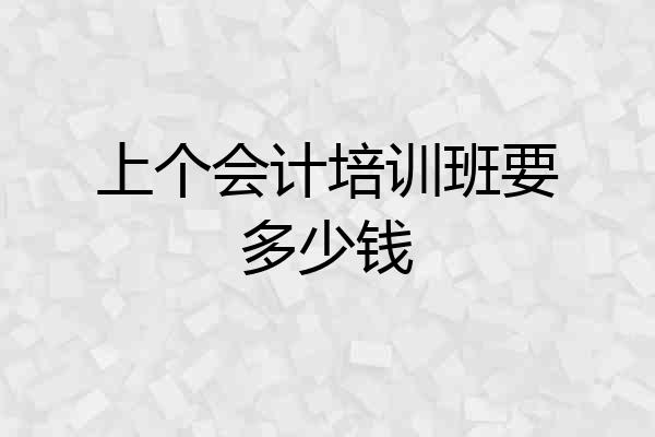 上个会计培训班要多少钱
