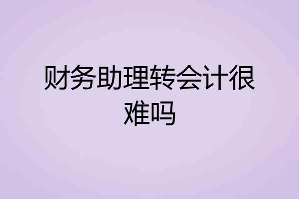 财务助理转会计很难吗
