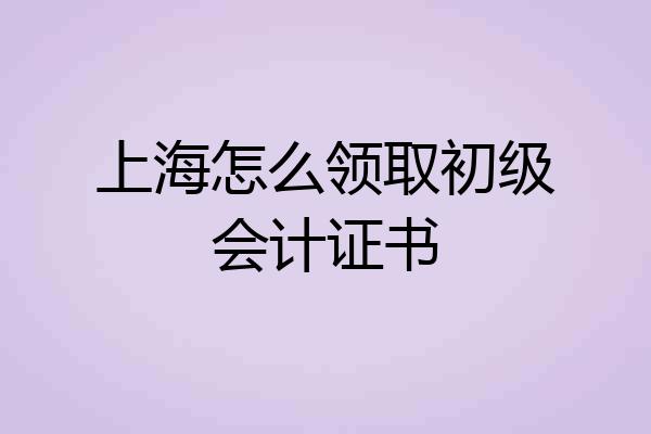 上海怎么领取初级会计证书