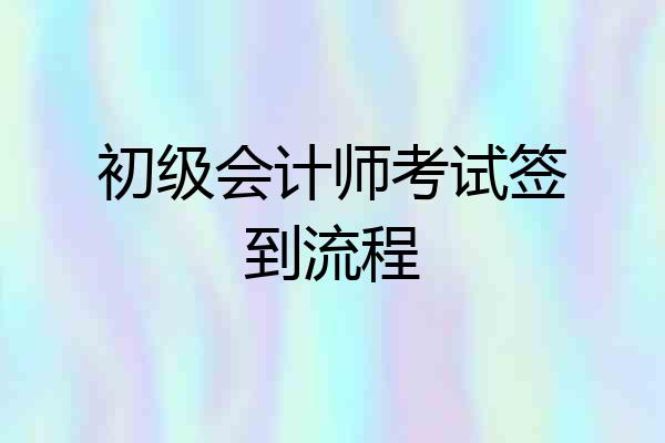 初级会计师考试签到流程