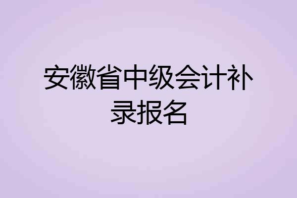安徽省中级会计补录报名