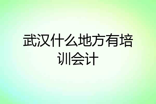 武汉什么地方有培训会计