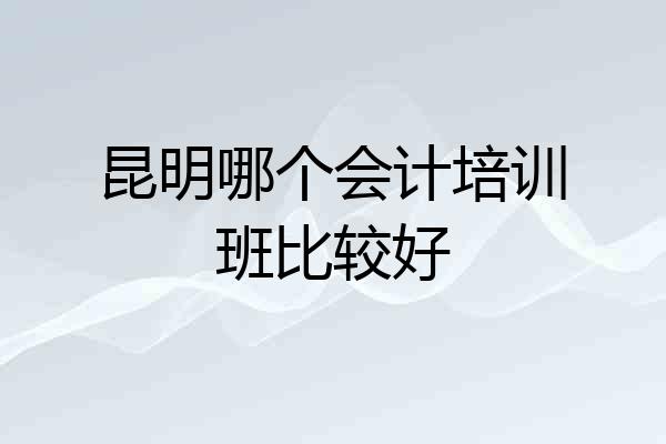 昆明哪个会计培训班比较好