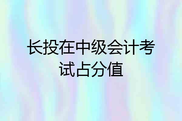 长投在中级会计考试占分值