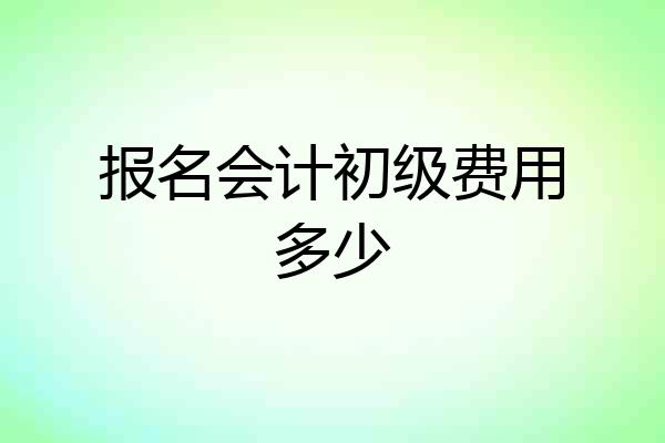报名会计初级费用多少