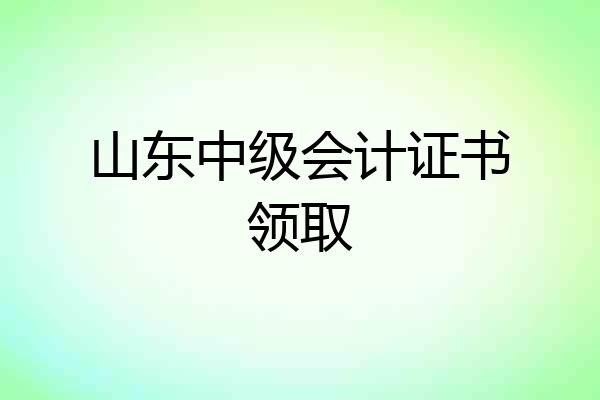 山东中级会计证书领取