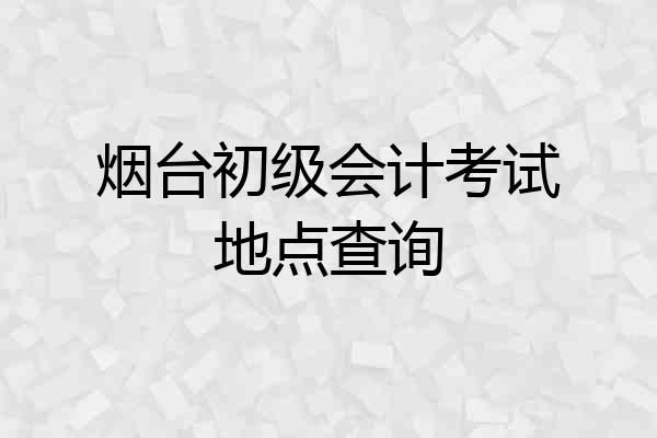 烟台初级会计考试地点查询