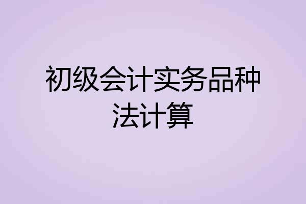 初级会计实务品种法计算