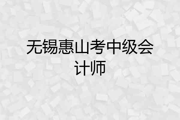 无锡惠山考中级会计师