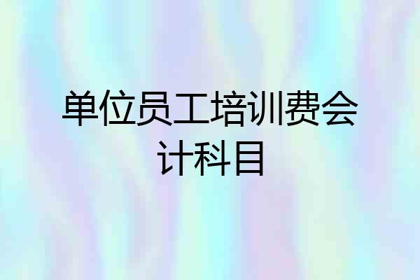 单位员工培训费会计科目