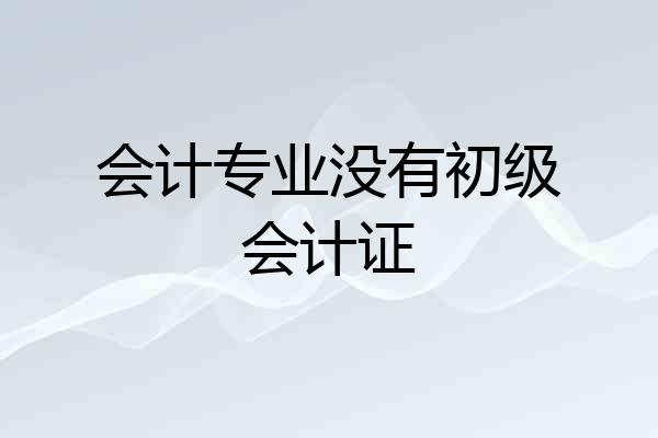 会计专业没有初级会计证