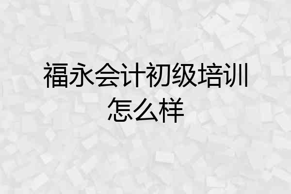 福永会计初级培训怎么样