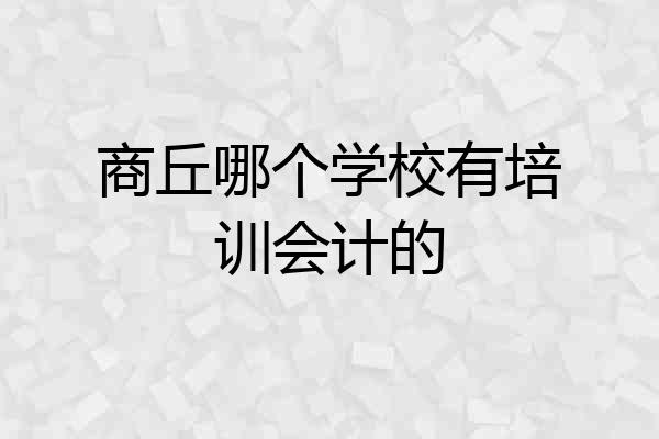 商丘哪个学校有培训会计的