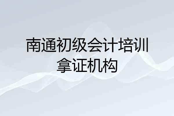 南通初级会计培训拿证机构