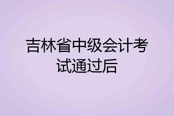 吉林省中级会计考试通过后