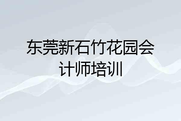 东莞新石竹花园会计师培训
