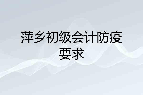 萍乡初级会计防疫要求