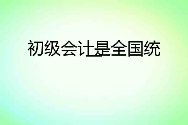 初级会计是全国统一