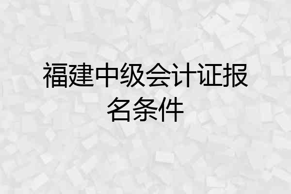 福建中级会计证报名条件
