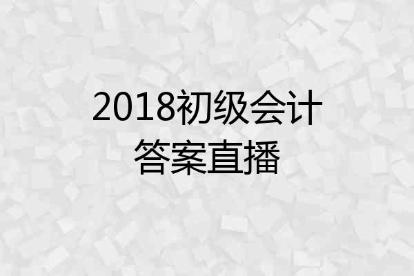 2018初级会计答案直播