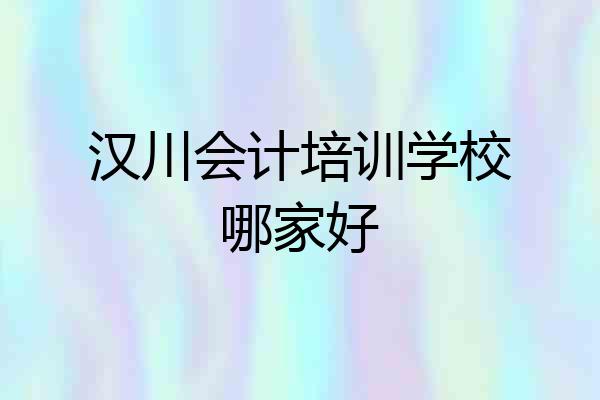 汉川会计培训学校哪家好