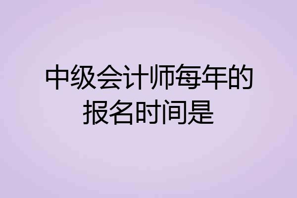 中级会计师每年的报名时间是