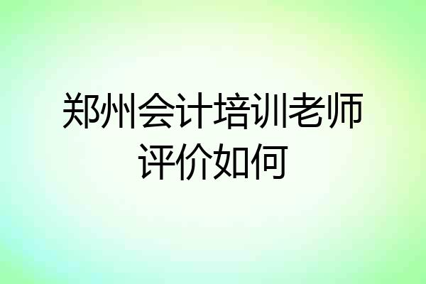 郑州会计培训老师评价如何