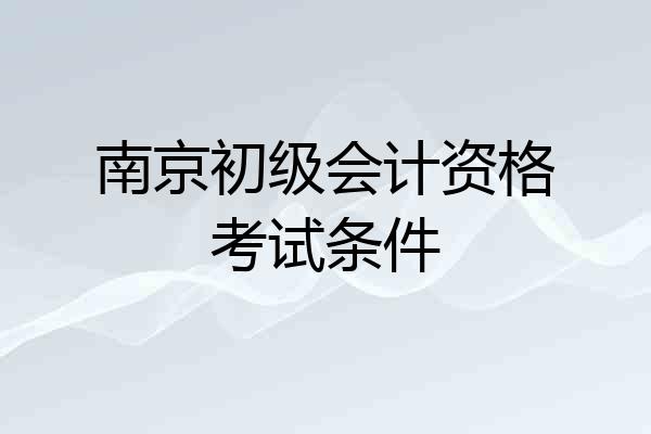 南京初级会计资格考试条件