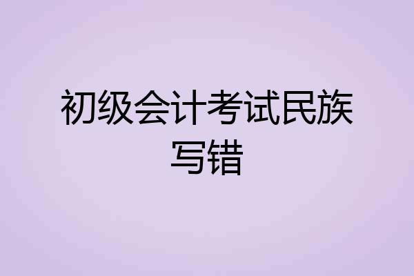 初级会计考试民族写错
