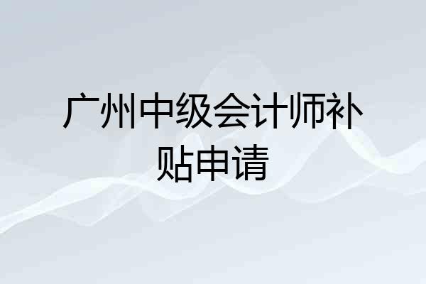 广州中级会计师补贴申请