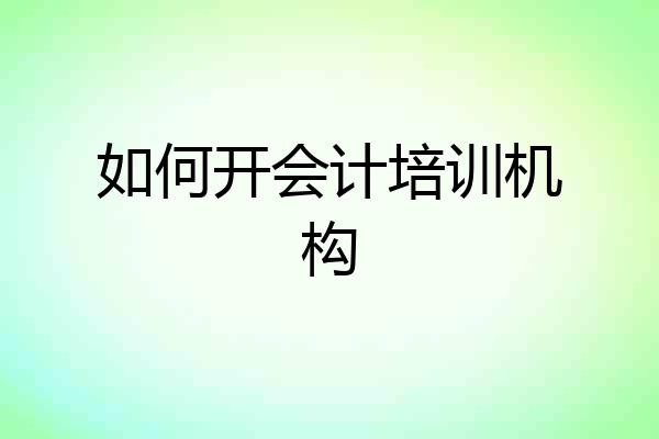 如何开会计培训机构