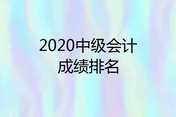 2020中级会计成绩排名