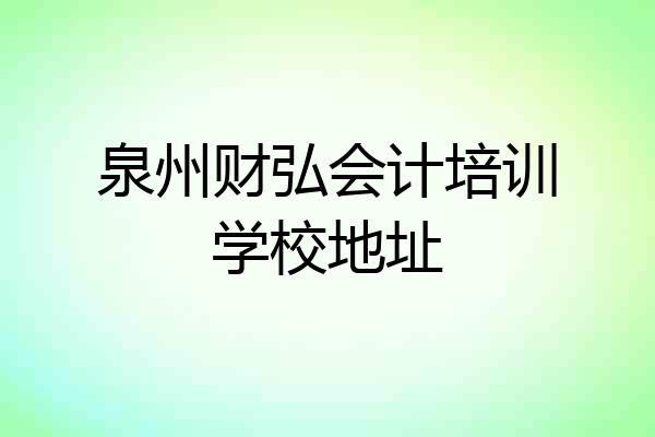 泉州财弘会计培训学校地址