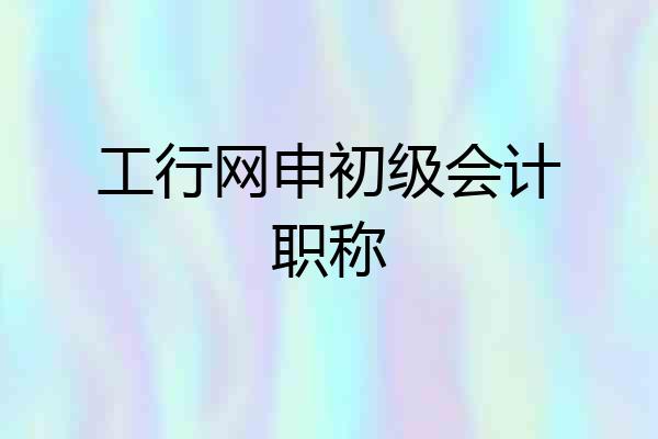 工行网申初级会计职称