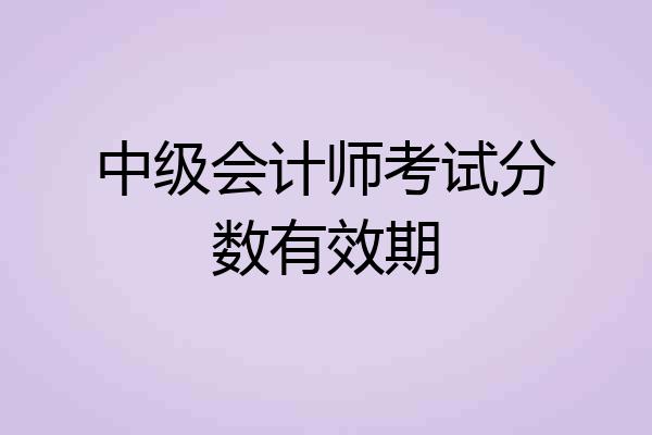 中级会计师考试分数有效期