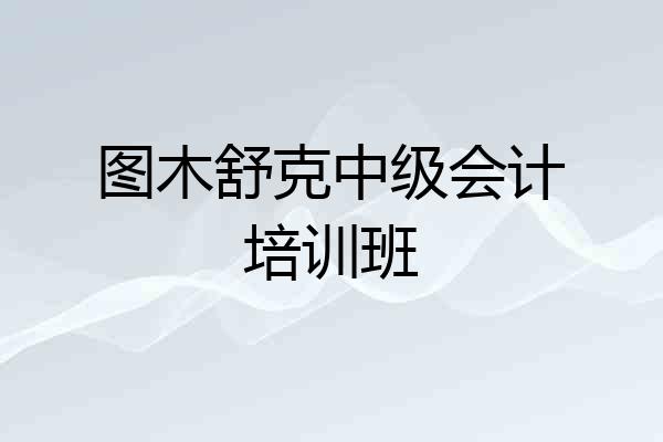 图木舒克中级会计培训班