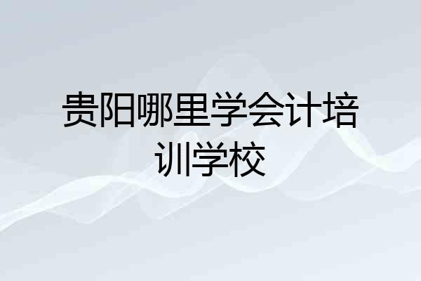 贵阳哪里学会计培训学校