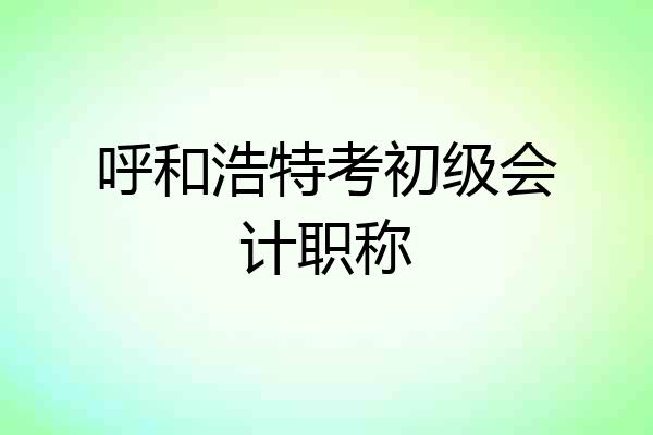 呼和浩特考初级会计职称
