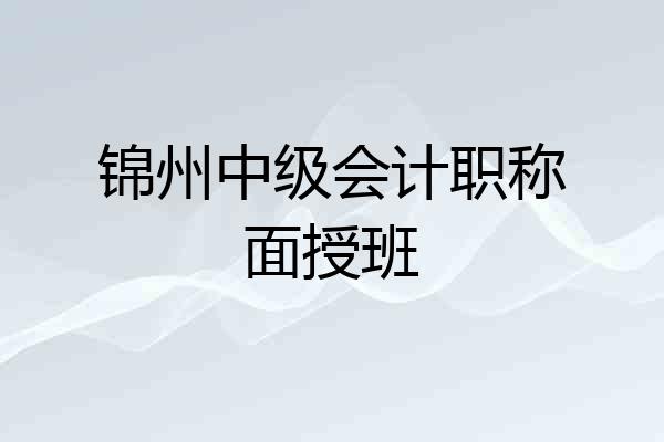 锦州中级会计职称面授班
