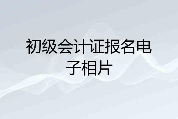 初级会计证报名电子相片
