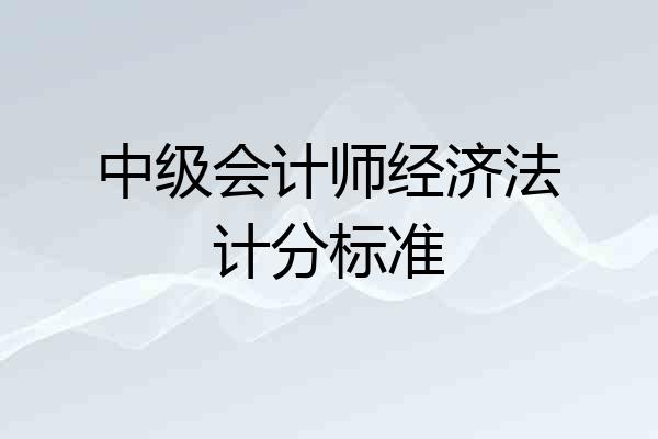 中级会计师经济法计分标准